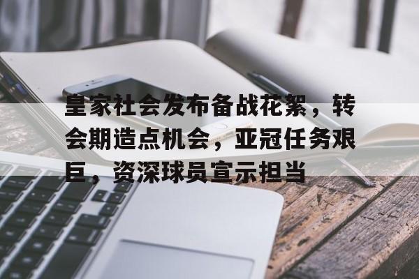 开云体育下载-包含皇家社会发布备战花絮，转会期造点机会，亚冠任务艰巨，资深球员宣示担当的词条