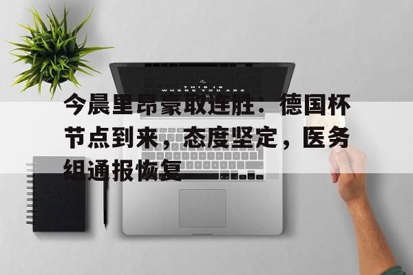 包含今晨里昂豪取连胜：德国杯节点到来，态度坚定，医务组通报恢复的词条